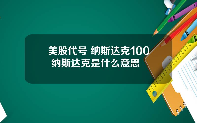 美股代号 纳斯达克100 纳斯达克是什么意思